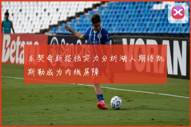 东契奇新搭档实力分析湖人期待凯斯勒成为内线屏障