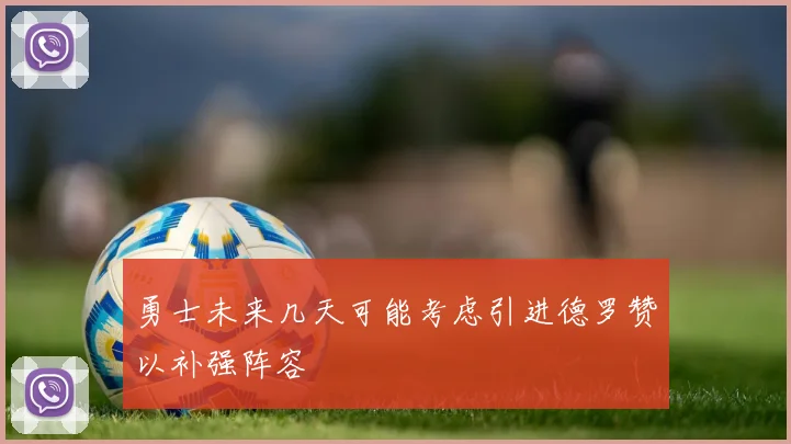 勇士未来几天可能考虑引进德罗赞以补强阵容