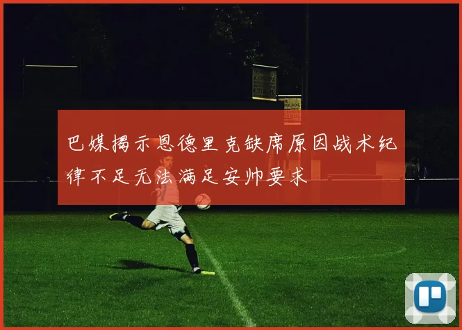 巴媒揭示恩德里克缺席原因战术纪律不足无法满足安帅要求