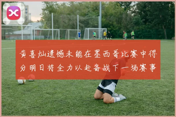 黄喜灿遗憾未能在墨西哥比赛中得分明日将全力以赴备战下一场赛事